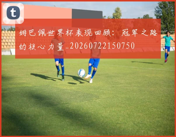 姆巴佩世界杯表现回顾：冠军之路的核心力量_20260722150750
