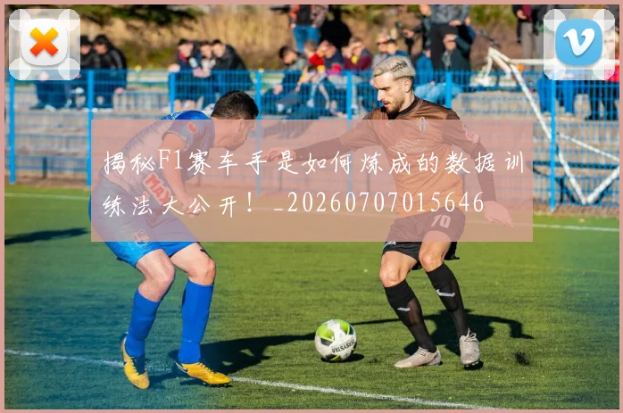 揭秘F1赛车手是如何炼成的数据训练法大公开！_20260707015646