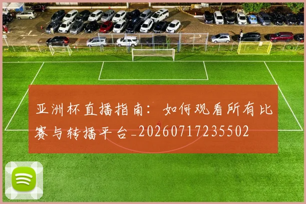 亚洲杯直播指南：如何观看所有比赛与转播平台_20260717235502