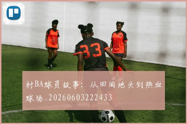 村BA球员故事：从田间地头到热血球场_20260603222433