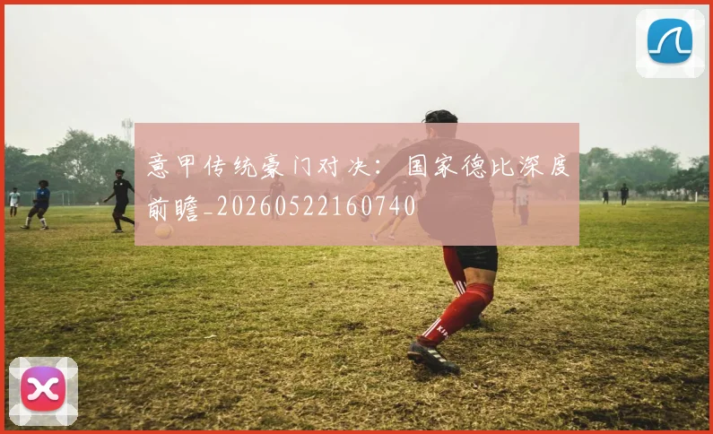 意甲传统豪门对决:国家德比深度前瞻_20260522160740
