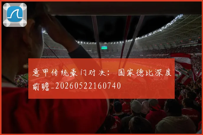 意甲传统豪门对决：国家德比深度前瞻_20260522160740