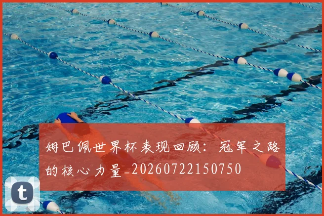 姆巴佩世界杯表现回顾：冠军之路的核心力量_20260722150750