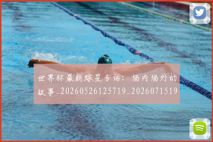 世界杯最新球星专访：场内场外的故事_20260526125719_20260715192218