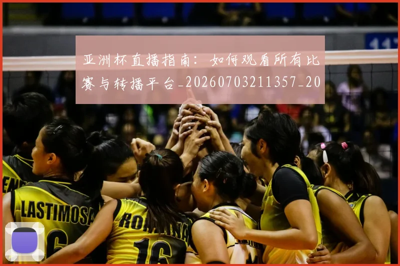 亚洲杯直播指南：如何观看所有比赛与转播平台_20260703211357_20260717235504
