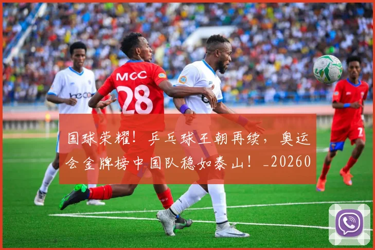 国球荣耀！乒乓球王朝再续，奥运会金牌榜中国队稳如泰山！_20260720180405
