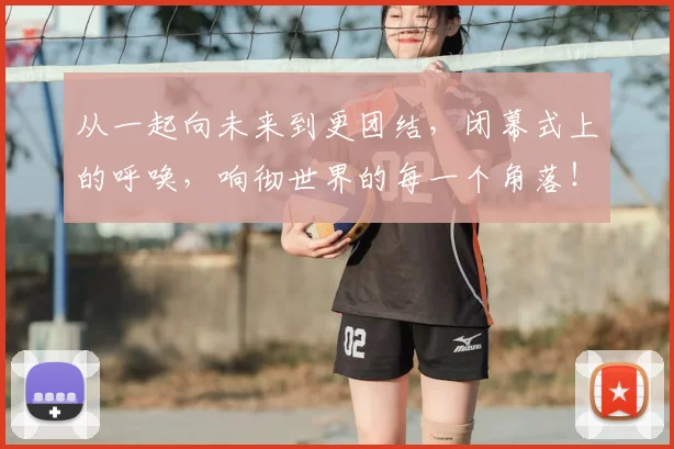 从一起向未来到更团结，闭幕式上的呼唤，响彻世界的每一个角落！