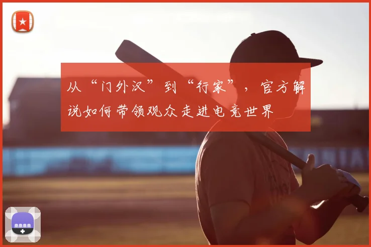 从“门外汉”到“行家”，官方解说如何带领观众走进电竞世界