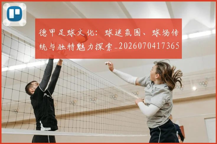 德甲足球文化:球迷氛围、球场传统与独特魅力探索_20260704173659