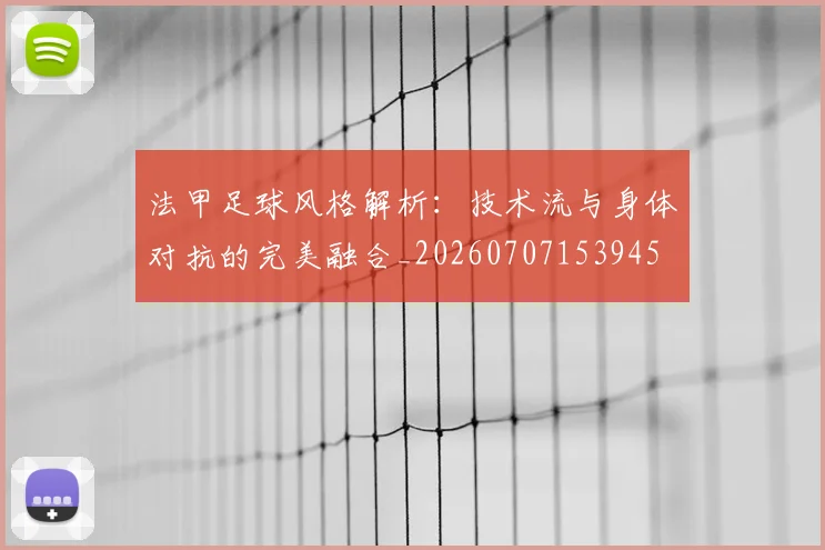 法甲足球风格解析：技术流与身体对抗的完美融合_20260707153945