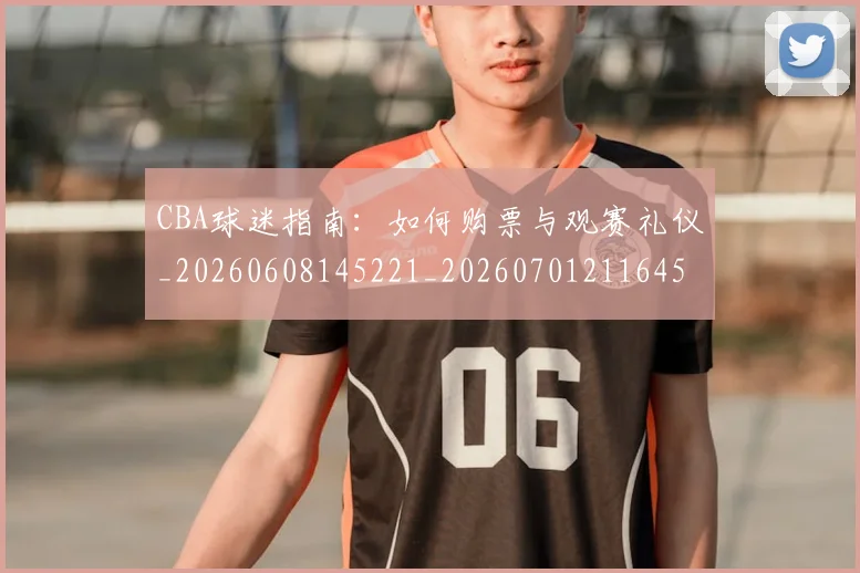 CBA球迷指南：如何购票与观赛礼仪_20260608145221_20260701211645