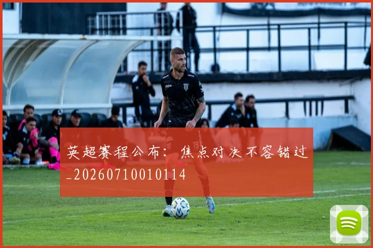 英超赛程公布:焦点对决不容错过_20260710010114