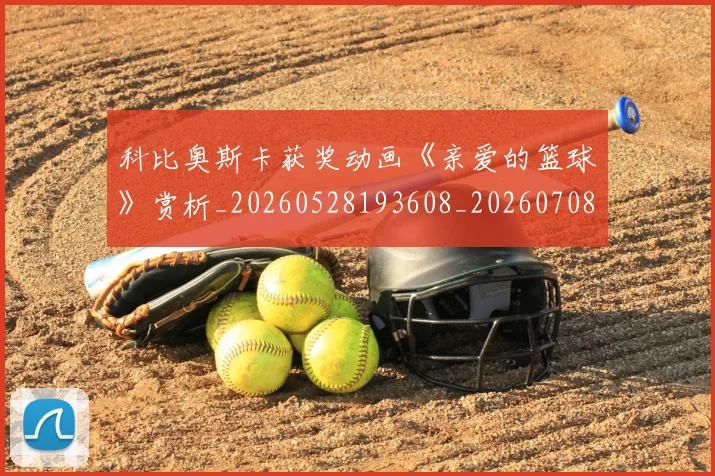 科比奥斯卡获奖动画《亲爱的篮球》赏析_20260528193608_20260708195224