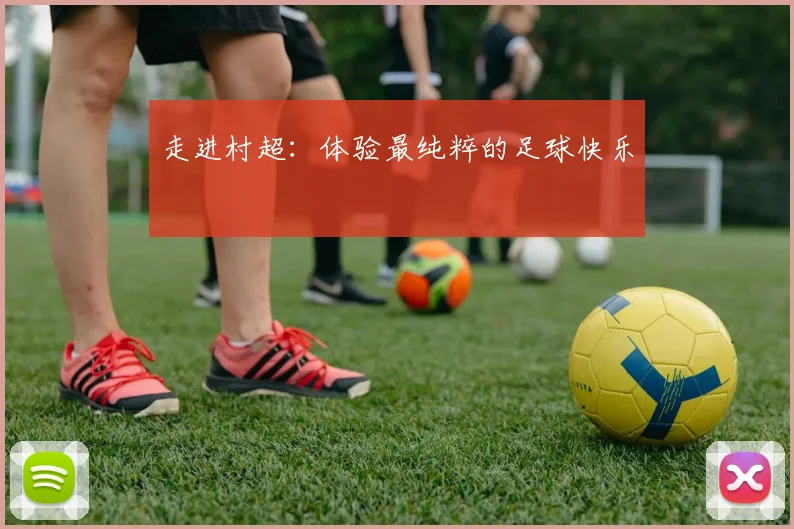 走进村超：体验最纯粹的足球快乐