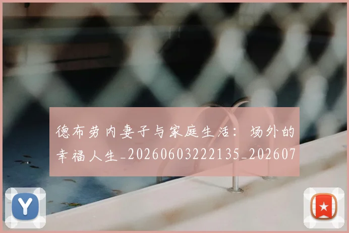 德布劳内妻子与家庭生活:场外的幸福人生_20260603222135_20260704172439
