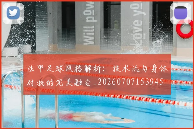 法甲足球风格解析:技术流与身体对抗的完美融合_20260707153945