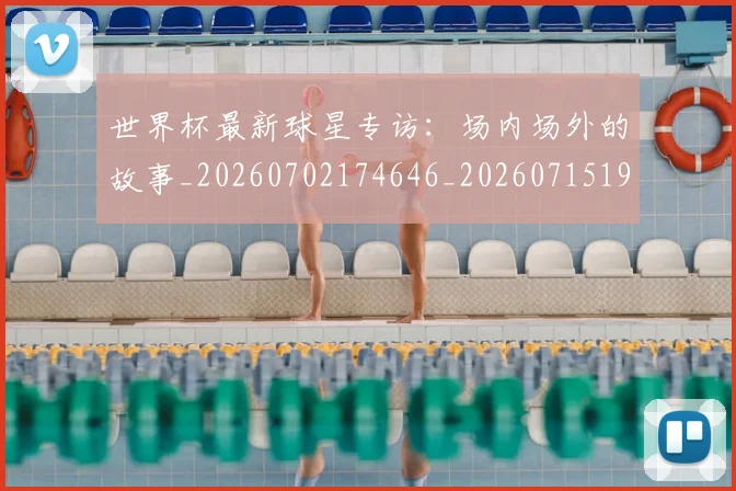 世界杯最新球星专访:场内场外的故事_20260702174646_20260715192220