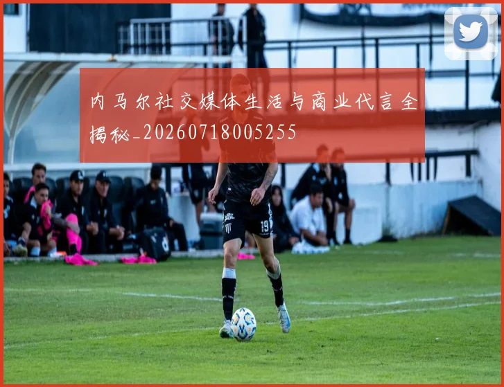 内马尔社交媒体生活与商业代言全揭秘_20260718005255