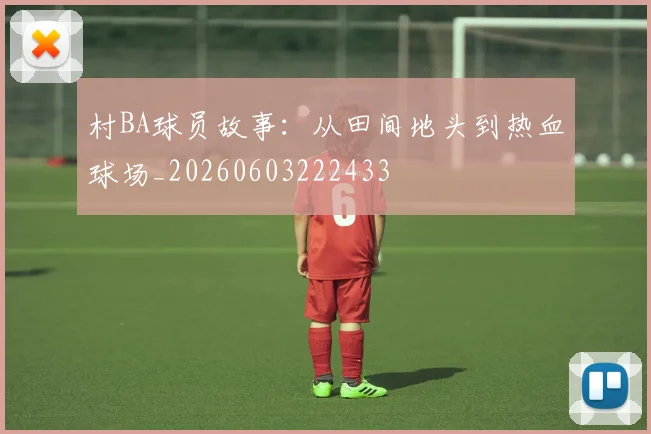 村BA球员故事:从田间地头到热血球场_20260603222433