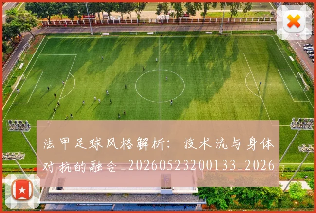 法甲足球风格解析:技术流与身体对抗的融合_20260523200133_20260707153950