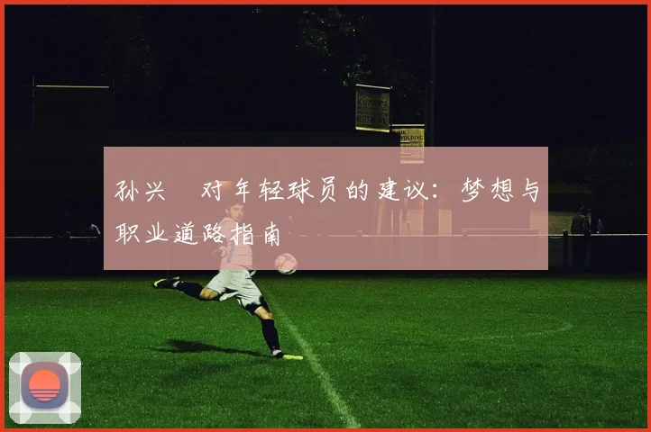 孙兴慜对年轻球员的建议：梦想与职业道路指南