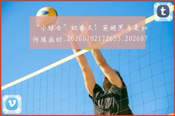 “小球会”的春天!英超黑马是如何炼成的_20260702172653_20260715183015