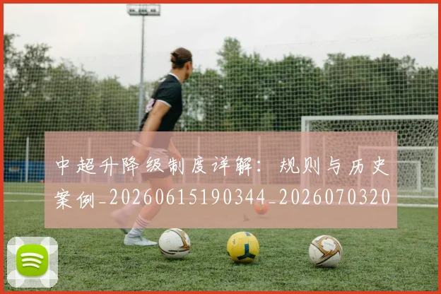 中超升降级制度详解：规则与历史案例_20260615190344_20260703204043_20260716185400